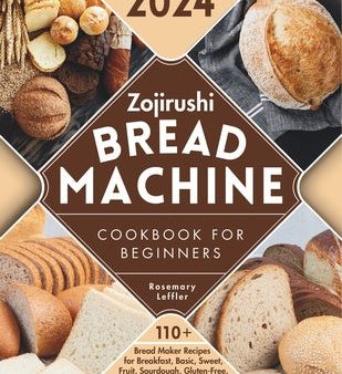 Zojirushi Bread Machine Cookbook for Beginners: 110+ Bread Maker Recipes for Breakfast, Basic, Sweet, Fruit, Sourdough, Gluten-Free, Whole-Grain, No-Y Hot on Sale