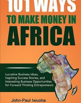 101 Ways To Make Money in Africa: Lucrative Business Ideas, Inspiring Success Stories, and Business Opportunities Supply