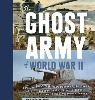 Ghost Army of World War II: How One Top-Secret Unit Deceived the Enemy with Inflatable Tanks, Sound Effects, and Other Audacious Fakery (Updated E, The Sale