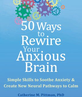 50 Ways to Rewire Your Anxious Brain: Simple Skills to Soothe Anxiety and Create New Neural Pathways to Calm Online now