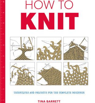 How to Knit: Techniques and Projects for the Complete Beginner Online Sale