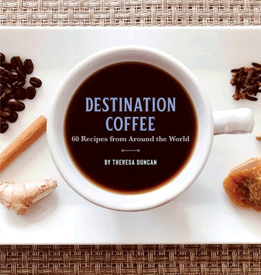 Destination Coffee: 60 Recipes from Around the World Supply