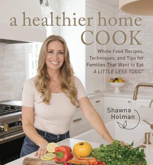 Healthier Home Cook: Whole Food Recipes, Techniques, and Tips for Families That Want to Eat a Little Less Toxic, A For Discount