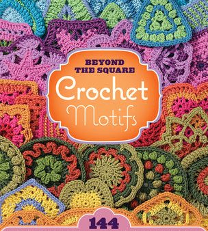 Beyond the Square Crochet Motifs: 144 Circles, Hexagons, Triangles, Squares, and Other Unexpected Shapes Online Hot Sale