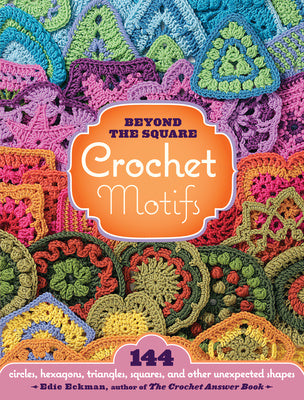 Beyond the Square Crochet Motifs: 144 Circles, Hexagons, Triangles, Squares, and Other Unexpected Shapes Online Hot Sale