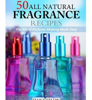 50 All Natural Fragrance Recipes: The Art of Perfume Making Made Easy Online Sale