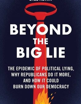 Beyond the Big Lie: The Epidemic of Political Lying, Why Republicans Do It More, and How It Could Burn Down Our Democracy For Sale