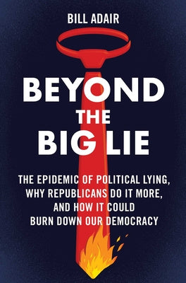 Beyond the Big Lie: The Epidemic of Political Lying, Why Republicans Do It More, and How It Could Burn Down Our Democracy For Sale